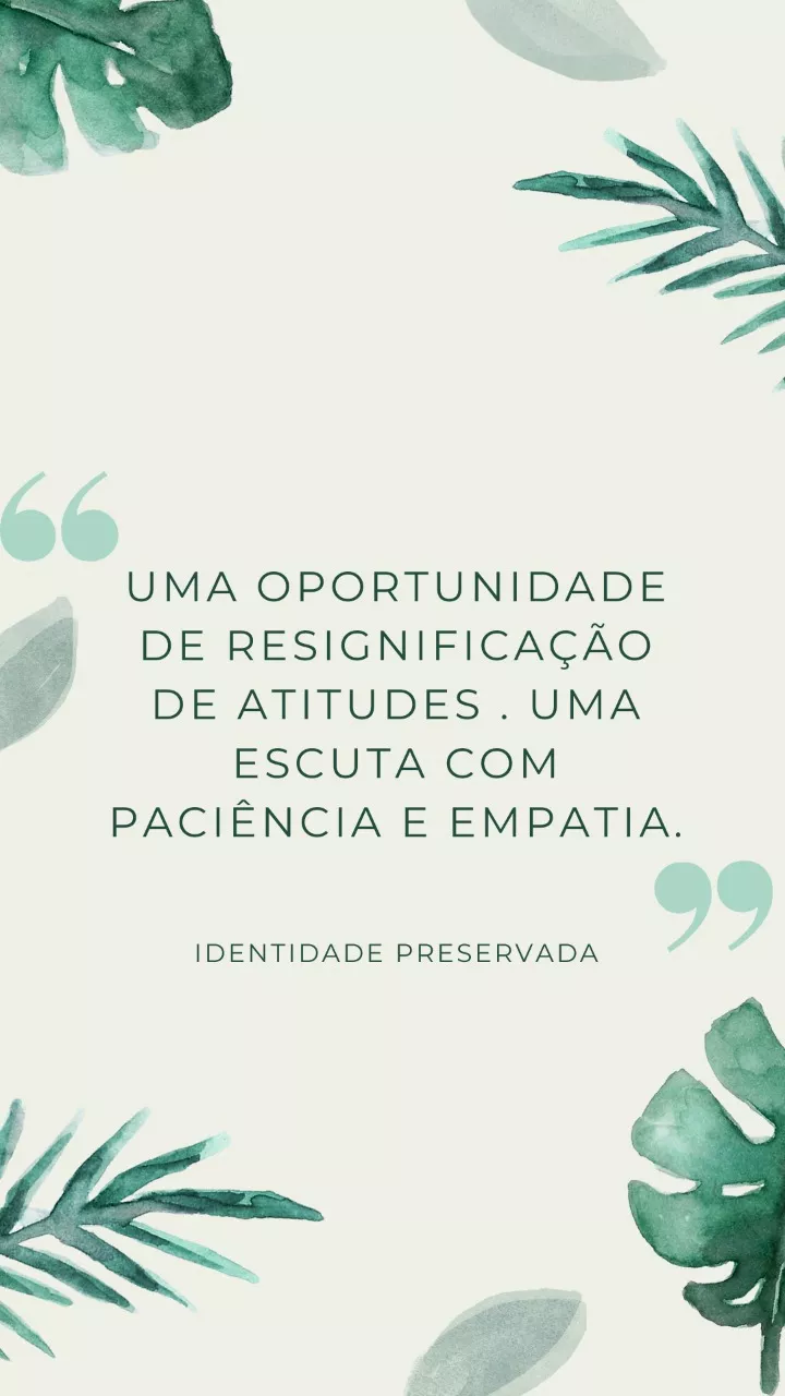 Uma oportunidade de resignificação de atitudades. Uma escuta com paciência e empatia.