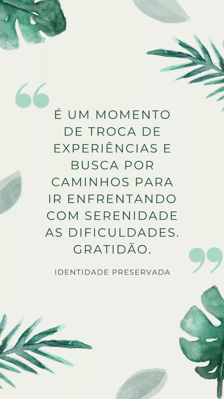 É um momento de troca de experiências e Busca por caminhos para ir enfrentando com serenidade as dificuldades. Gratidão