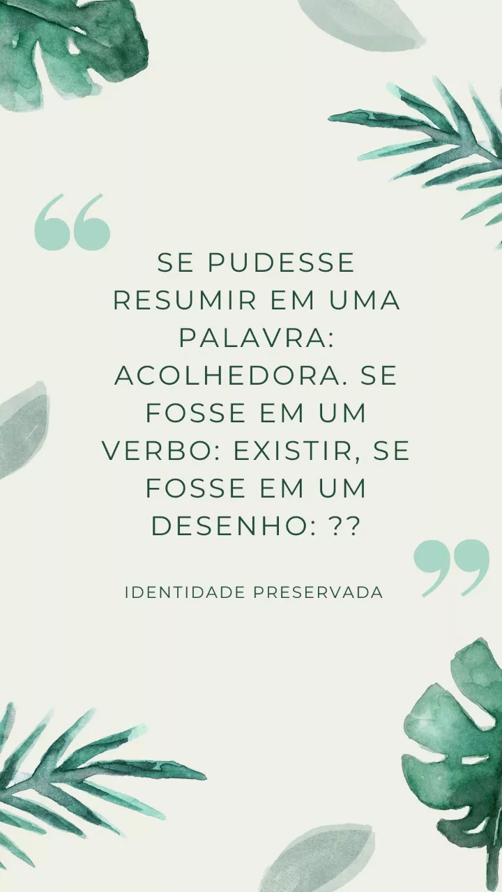 Se pudesse resumir em uma palavra: Acolhedora. Se fosse um verbo: Existir. Se fosse em um desenho: ??