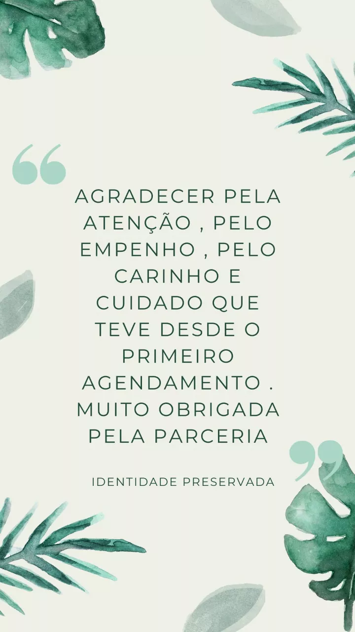 Agradecer pela atenção, pelo empenho, pelo carinho e cuidado que teve desde o primeiro agendamento. Muito obrigada pela parceria.